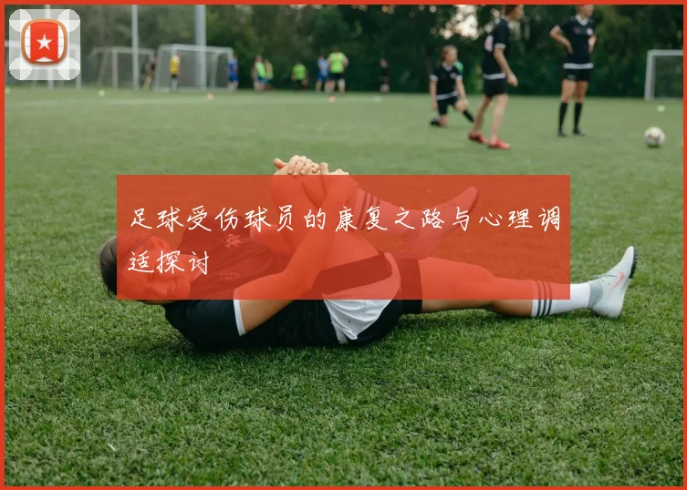 足球受伤球员的康复之路与心理调适探讨