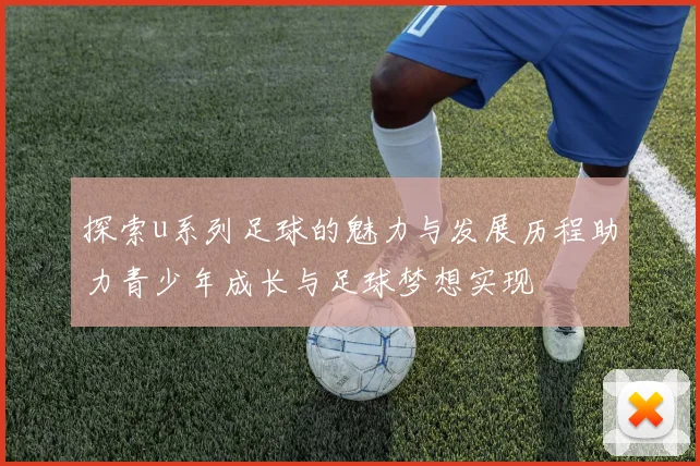 探索u系列足球的魅力与发展历程助力青少年成长与足球梦想实现
