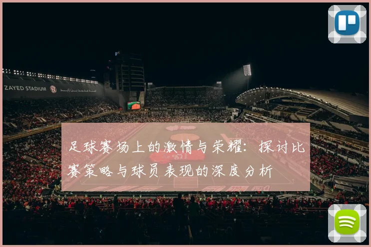足球赛场上的激情与荣耀：探讨比赛策略与球员表现的深度分析
