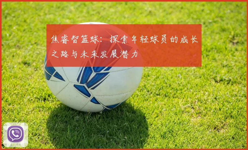焦睿智篮球：探索年轻球员的成长之路与未来发展潜力