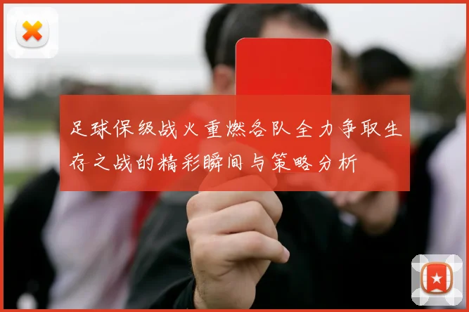 足球保级战火重燃各队全力争取生存之战的精彩瞬间与策略分析