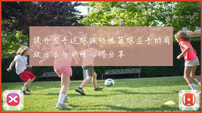 提升左手运球技巧练篮球左手的有效方法与训练心得分享