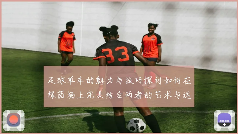足球单车的魅力与技巧探讨如何在绿茵场上完美结合两者的艺术与运动精神
